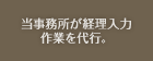 当事務所が経理入力作業を代行。