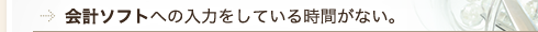 会計ソフトへの入力をしている時間がない。