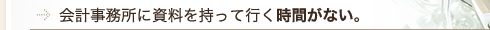 会計事務所に資料を持って行く時間がない。