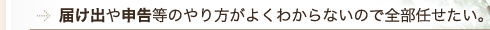 届け出や申告等のやり方がよくわからないので全部任せたい。