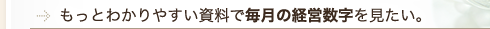 もっとわかりやすい資料で毎月の経営数字を見たい。