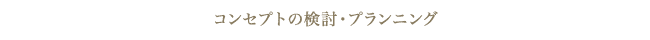 コンセプトの検討・プランニング