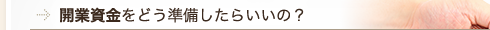 開業資金をどう準備したらいいの？