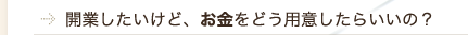 開業したいけど、お金をどう用意したらいいの？