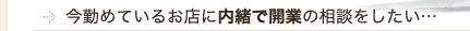 今勤めているお店に内緒で開業の相談をしたい…